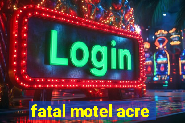 fatal motel acre